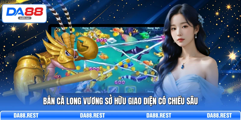 Bắn cá Long Vương sở hữu giao diện có chiều sâu