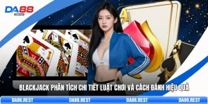 Blackjack Phân Tích Chi Tiết Luật Chơi Và Cách Đánh Hiệu Quả