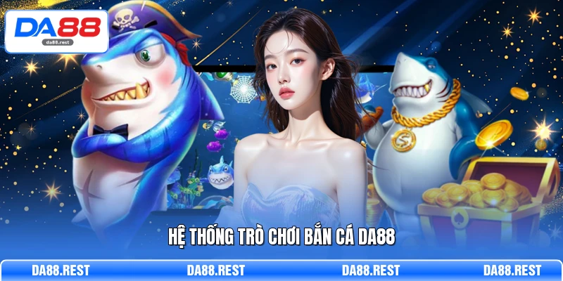 Khám Phá Bắn Cá DA88 - Cơ Hội Trở Thành Tỷ Phú Đại Dương 1 Hệ thống trò chơi bắn cá DA88