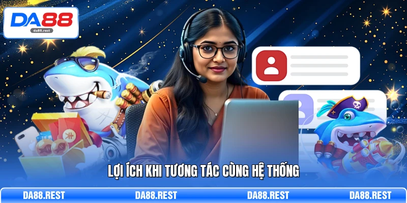 Lợi ích khi tương tác cùng hệ thống