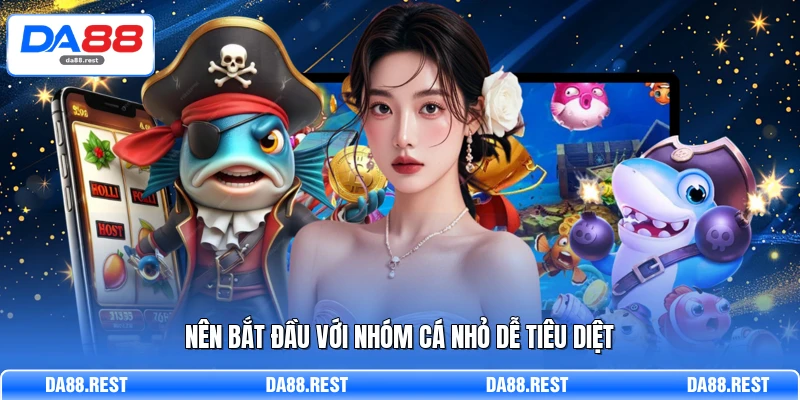 Nên bắt đầu với nhóm cá nhỏ dễ tiêu diệt