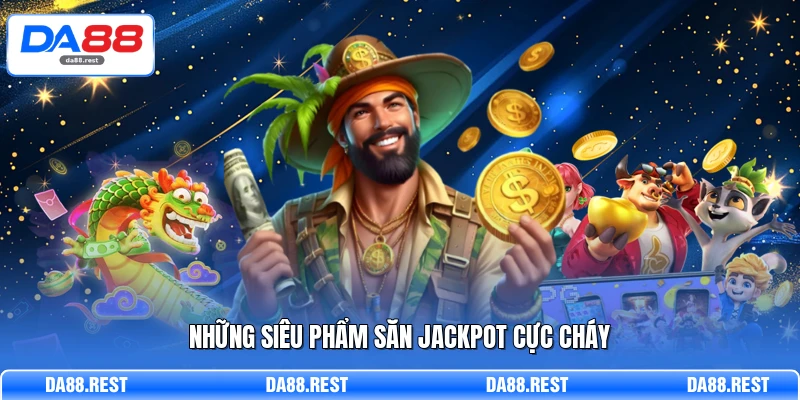 Những siêu phẩm săn Jackpot cực cháy