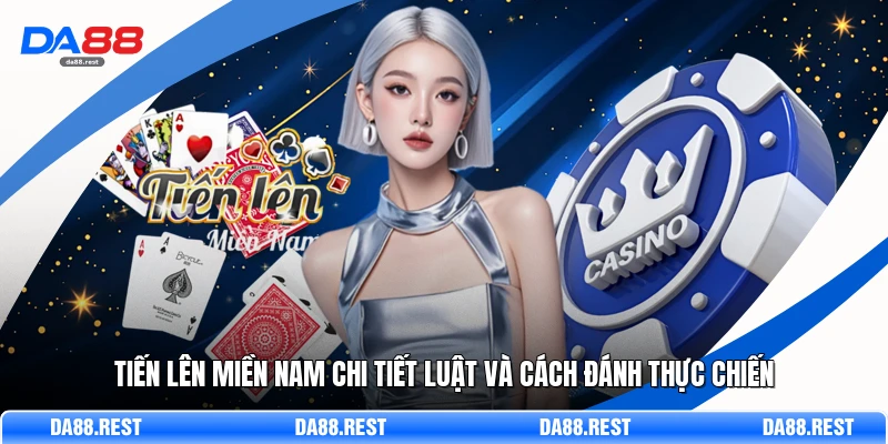 Tiến Lên Miền Nam Chi Tiết Luật Và Cách Đánh Thực Chiến 1 Tiến Lên Miền Nam Chi Tiết Luật Và Cách Đánh Thực Chiến
