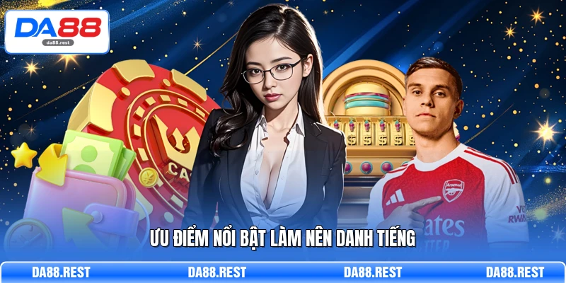 Ưu điểm nổi bật làm nên danh tiếng
