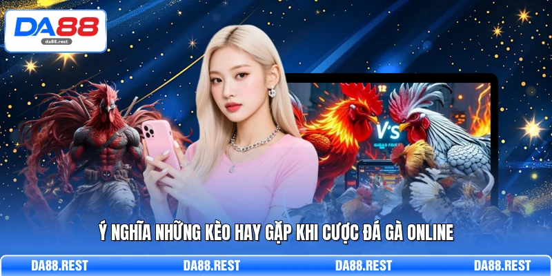 Ý nghĩa những kèo hay gặp khi cược đá gà online